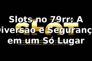 Slots no 79rr: A Diversão e Segurança em um Só Lugar 🍀