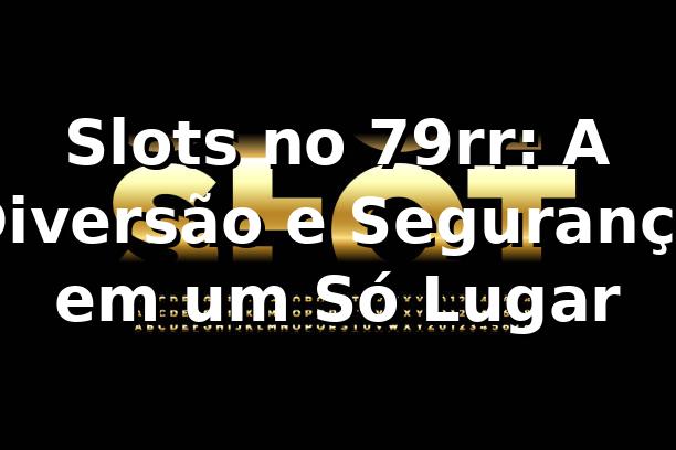 Slots no 79rr: A Diversão e Segurança em um Só Lugar 🍀